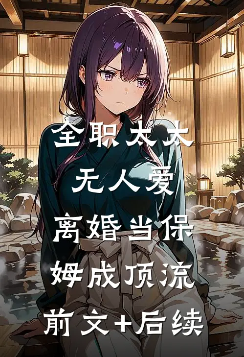 全职太太无人爱，离婚当保姆成顶流:前文+后续