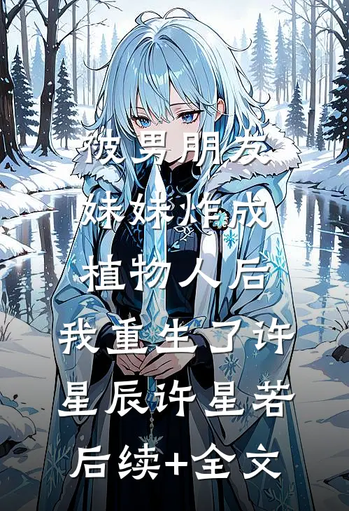 被男朋友妹妹炸成植物人后，我重生了许星辰许星若后续+全文