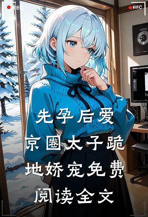 先孕后爱，京圈太子跪地娇宠免费阅读全文
