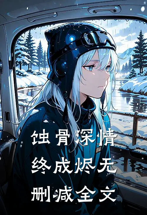 蚀骨深情终成烬无删减全文