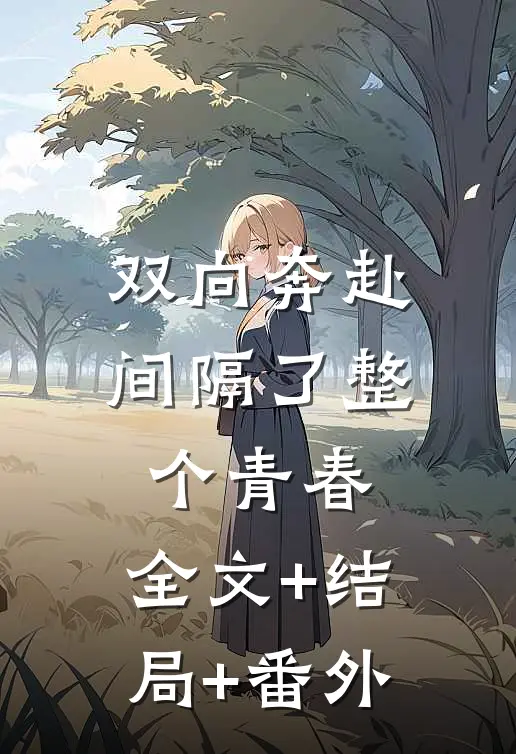 双向奔赴，间隔了整个青春:全文+结局+番外