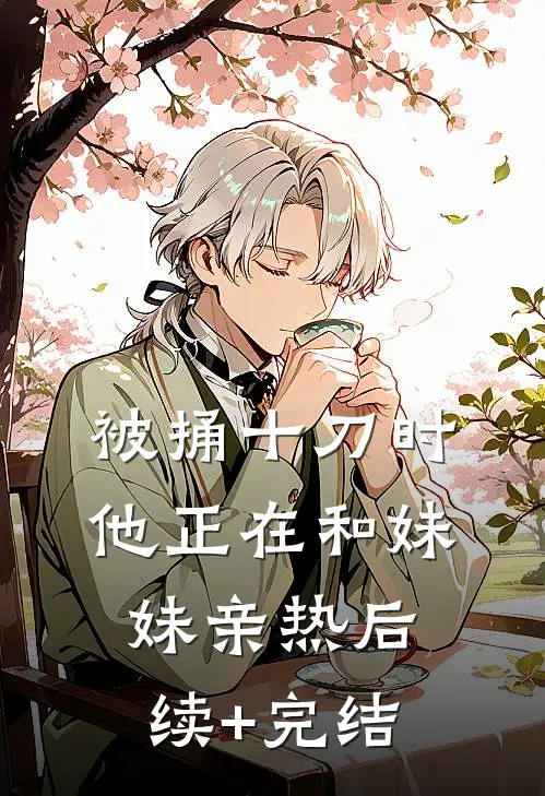 被捅十刀时，他正在和妹妹亲热后续+完结