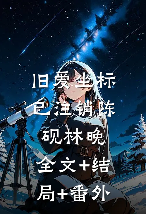 旧爱坐标已注销陈砚林晚:全文+结局+番外