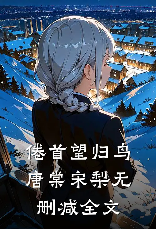 倦首望归鸟唐棠宋梨无删减全文
