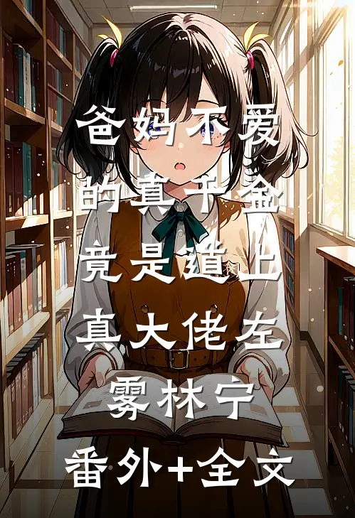 爸妈不爱的真千金，竟是道上真大佬左雾林宁:(番外)+(全文)