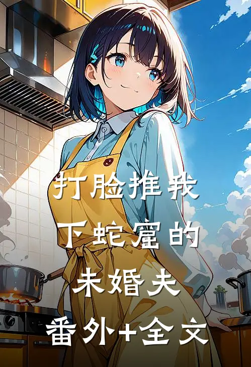 打脸推我下蛇窟的未婚夫:(番外)+(全文)
