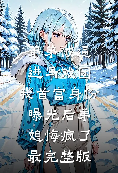 弟弟被逼进马戏团，我首富身份曝光后弟媳悔疯了最完整版