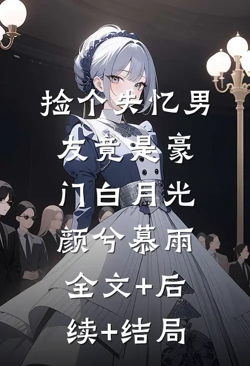 捡个失忆男友竟是豪门白月光颜兮慕雨全文+后续+结局
