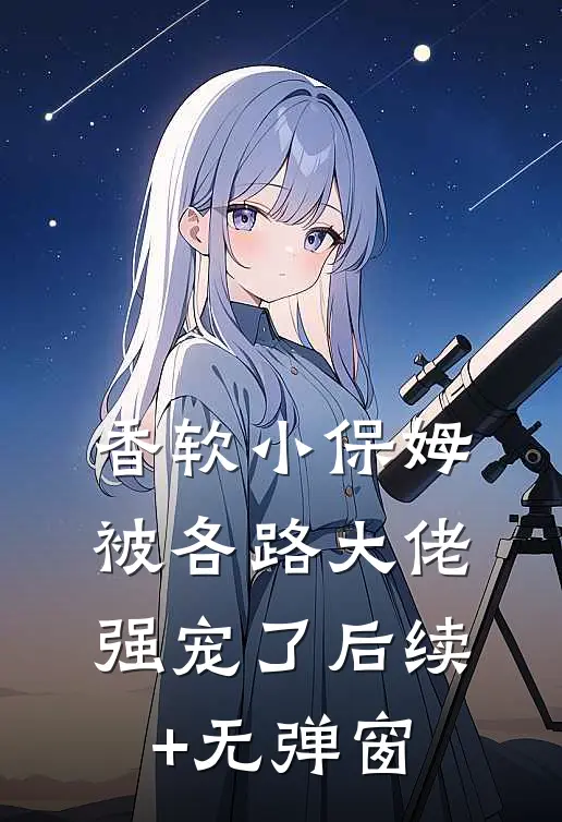 香软小保姆，被各路大佬强宠了后续+无弹窗