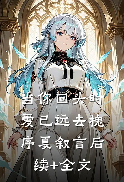 当你回头时爱已远去槐序夏叙言后续+全文