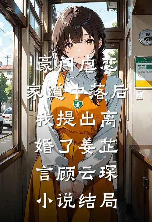 豪门虐恋：家道中落后我提出离婚了姜芷言顾云琛小说结局