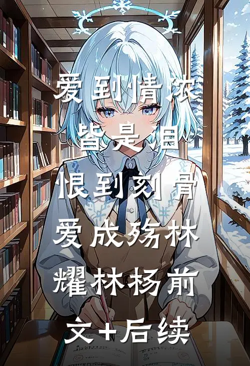 爱到情浓皆是泪，恨到刻骨爱成殇林耀林杨前文+后续