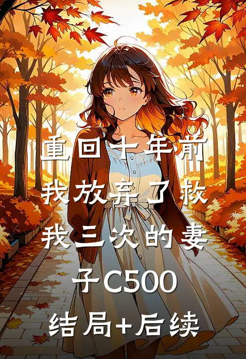 重回十年前，我放弃了救我三次的妻子C500结局+后续