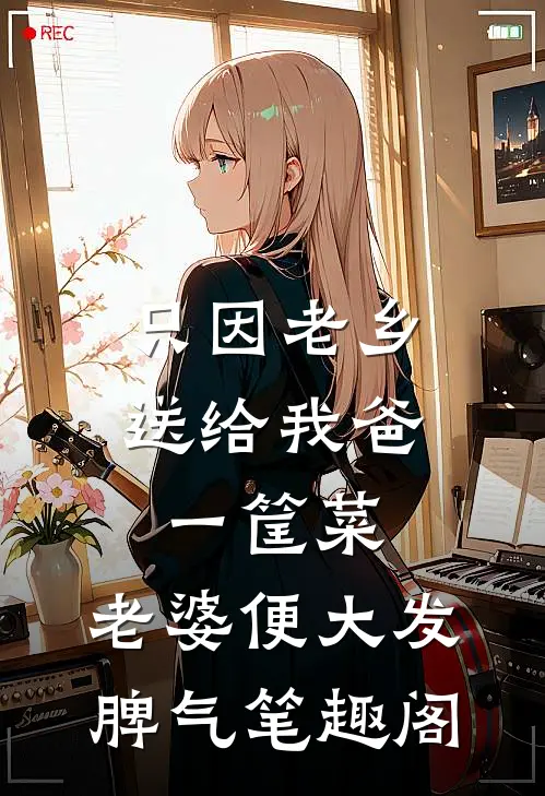 只因老乡送给我爸一筐菜，老婆便大发脾气笔趣阁