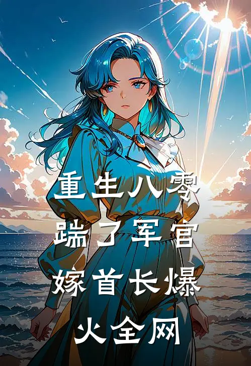 重生八零，踹了军官嫁首长爆火全网