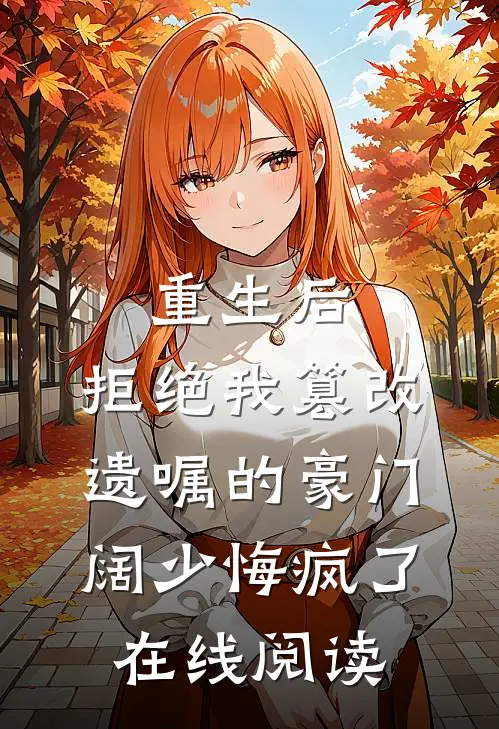 重生后，拒绝我篡改遗嘱的豪门阔少悔疯了在线阅读