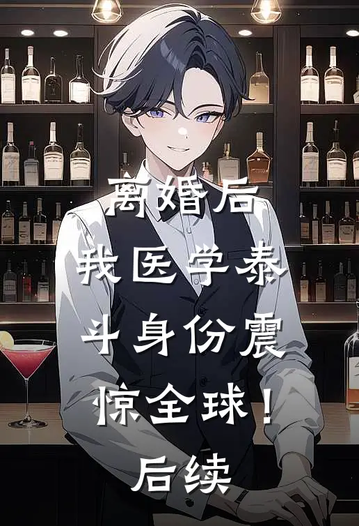 离婚后，我医学泰斗身份震惊全球！后续