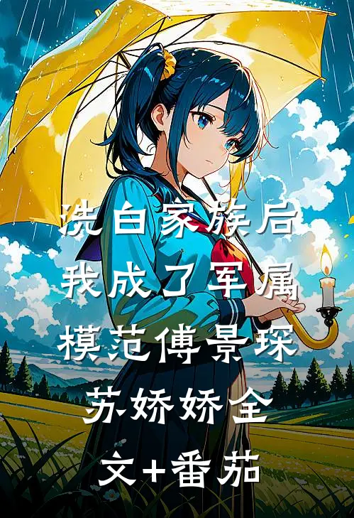 洗白家族后，我成了军属模范傅景琛苏娇娇全文+番茄