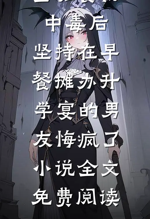 全班食物中毒后，坚持在早餐摊办升学宴的男友悔疯了小说全文免费阅读