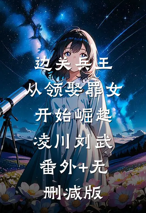 边关兵王：从领娶罪女开始崛起凌川刘武:番外+无删减版