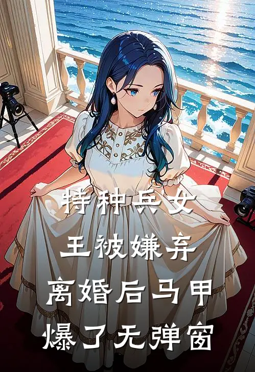 特种兵女王被嫌弃，离婚后马甲爆了无弹窗