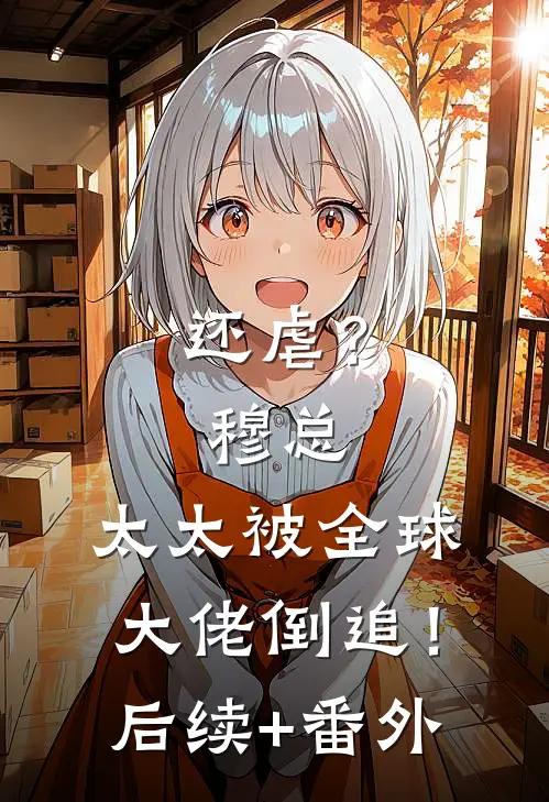 还虐？穆总，太太被全球大佬倒追！后续+番外