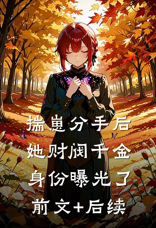 揣崽分手后，她财阀千金身份曝光了:前文+后续