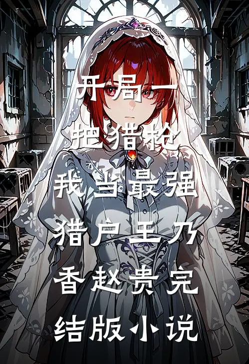 开局一把猎枪，我当最强猎户王乃香赵贵完结版小说
