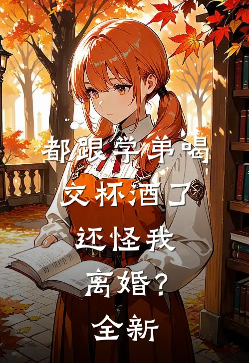 都跟学弟喝交杯酒了，还怪我离婚？全新