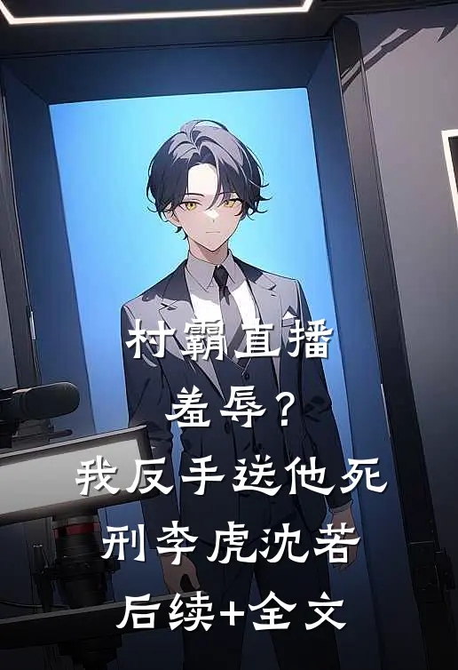 村霸直播羞辱？我反手送他死刑李虎沈若后续+全文