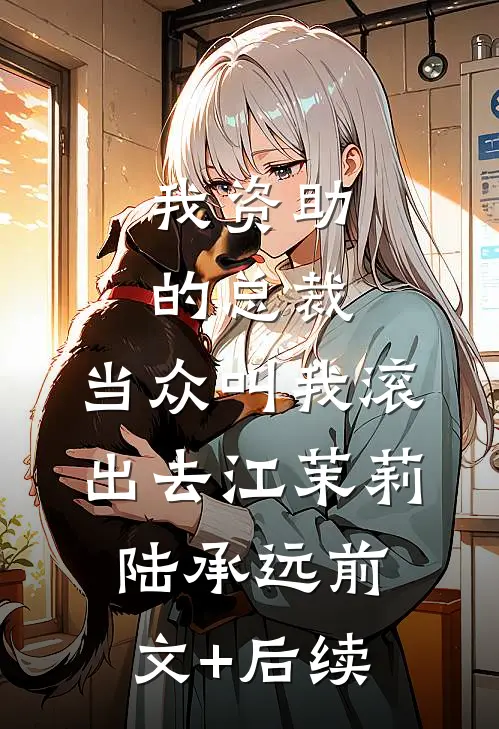 我资助的总裁，当众叫我滚出去江茉莉陆承远前文+后续