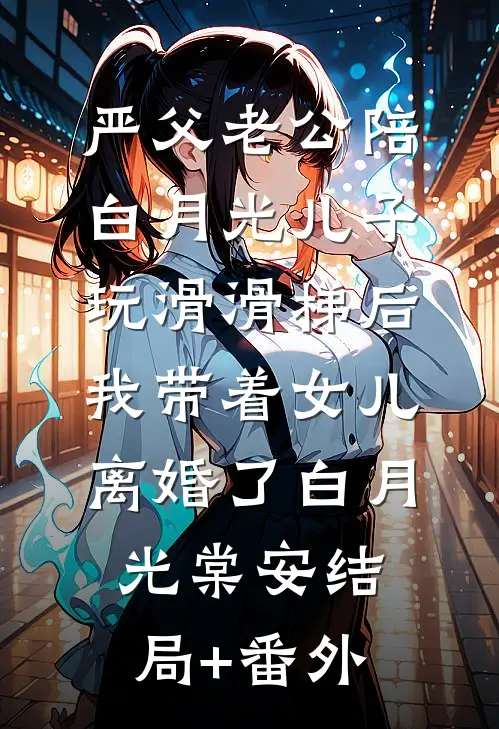 严父老公陪白月光儿子玩滑滑梯后，我带着女儿离婚了白月光棠安结局+番外