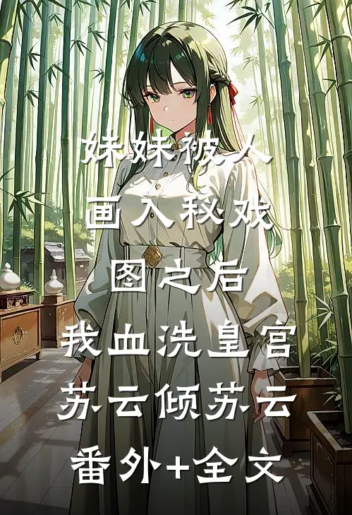 妹妹被人画入秘戏图之后，我血洗皇宫苏云倾苏云:(番外)+(全文)
