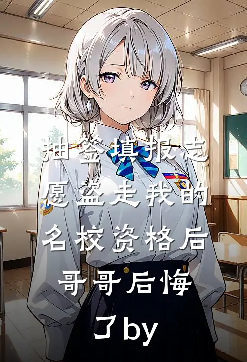 抽签填报志愿盗走我的名校资格后，哥哥后悔了by