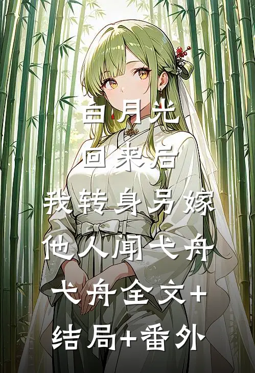 白月光回来后，我转身另嫁他人闻弋舟弋舟全文+结局+番外