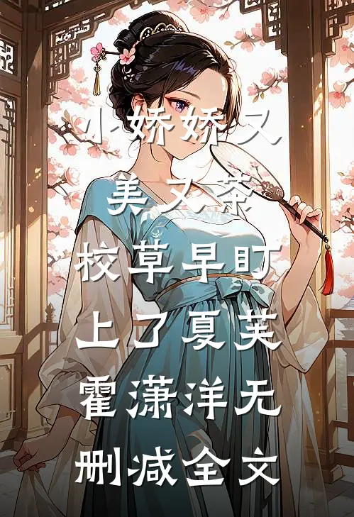 小娇娇又美又茶，校草早盯上了夏芙霍潇洋无删减全文