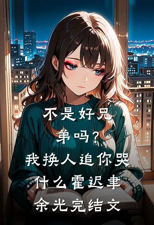 不是好兄弟吗？我换人追你哭什么霍迟聿余光完结文