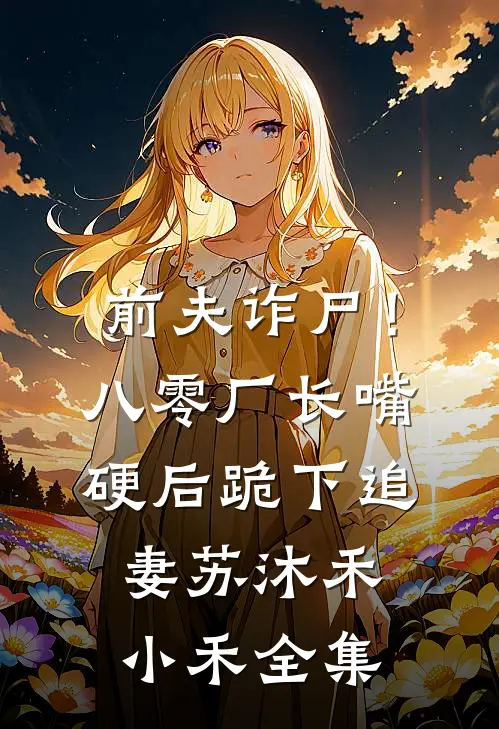 前夫诈尸！八零厂长嘴硬后跪下追妻苏沐禾小禾全集