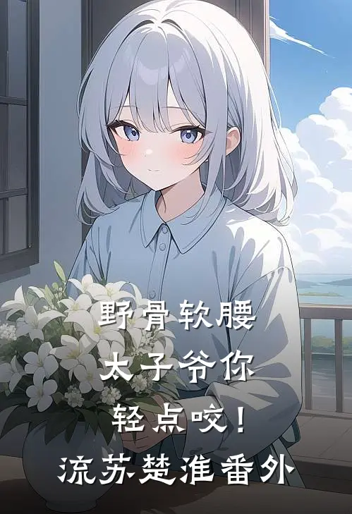 野骨软腰，太子爷你轻点咬！流苏楚淮番外