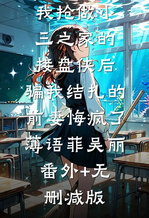 我抢做小三之家的接盘侠后，骗我结扎的前妻悔疯了薄语菲吴丽:番外+无删减版