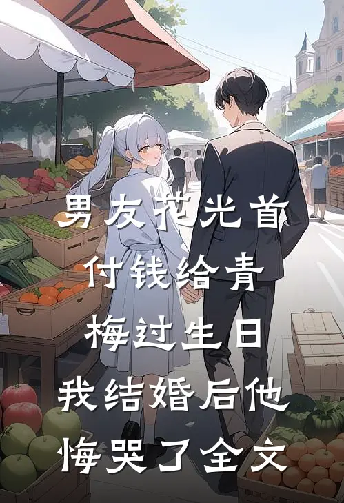 男友花光首付钱给青梅过生日，我结婚后他悔哭了全文