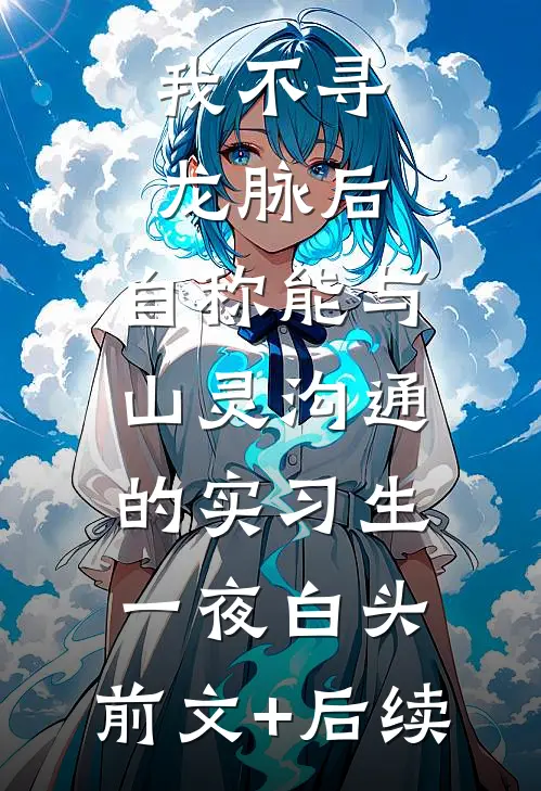 我不寻龙脉后，自称能与山灵沟通的实习生一夜白头:前文+后续