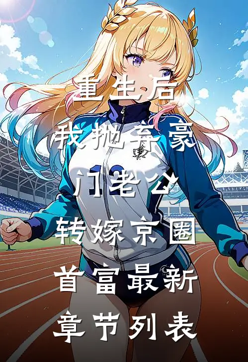 重生后，我抛弃豪门老公，转嫁京圈首富最新章节列表