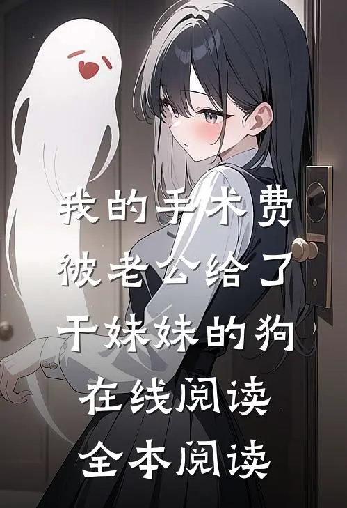 我的手术费被老公给了干妹妹的狗在线阅读全本阅读