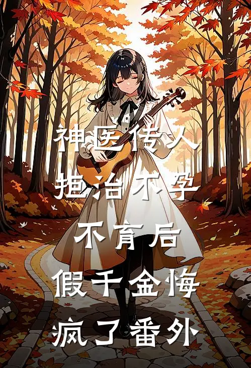 神医传人拒治不孕不育后，假千金悔疯了番外