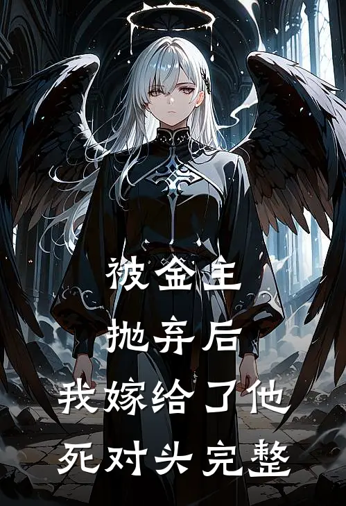 被金主抛弃后，我嫁给了他死对头完整