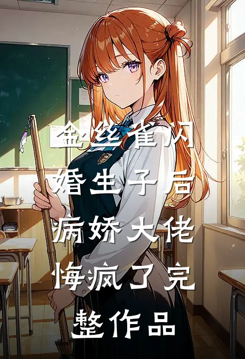 金丝雀闪婚生子后，病娇大佬悔疯了完整作品