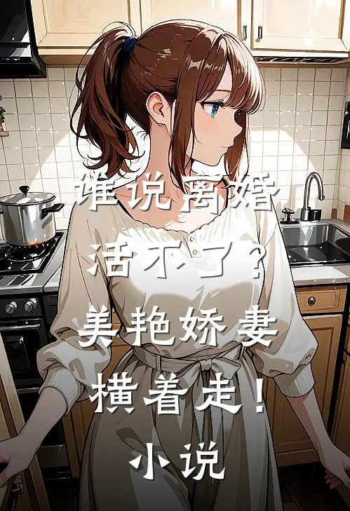 谁说离婚活不了？美艳娇妻横着走！小说