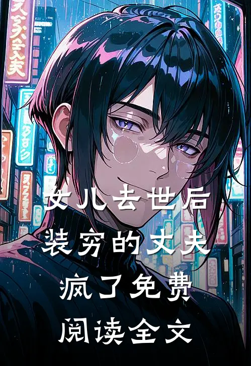 女儿去世后，装穷的丈夫疯了免费阅读全文