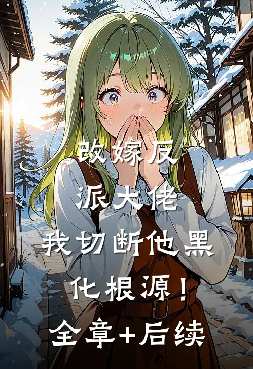 改嫁反派大佬，我切断他黑化根源！:全章+后续